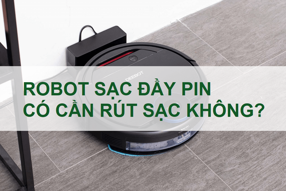 Robot khi sạc đầy pin có cần rút sạc không?